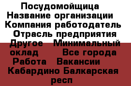 Посудомойщица › Название организации ­ Компания-работодатель › Отрасль предприятия ­ Другое › Минимальный оклад ­ 1 - Все города Работа » Вакансии   . Кабардино-Балкарская респ.